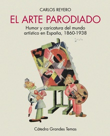 El arte parodiado Humor y caricatura del mundo artístico en España, 1860-1938
