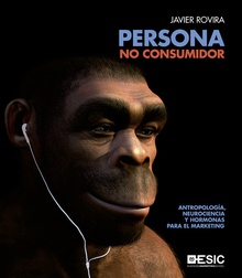 Persona, no consumidor Antropología, neurociencia y hormonas para el marketing