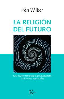 LA RELIGIÓN DEL FUTURO Una visión integradora de las grandes tradiciones espirituales