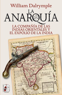 La anarquía La Compañía de las Indias Orientales y el expolio de la India