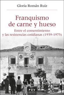 Franquismo de carne y hueso Entre el consentimiento y las resistencias cotidianas (1939-1975)