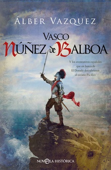 Vasco Núñez de Balboa Y los aventureros españoles que en busca de El Dorado descubrieron el océano Pac