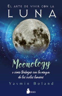 El arte de vivir con la luna Moonology o cómo trabajar con la magia de los ciclos lunares
