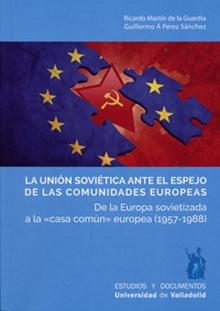 LA UNIÓN SOVIÈTICA ANTE EL ESPEJO DE LAS COMUNIDADES EUROPEAS De la Europa sovietizada a la <<casa común>> europea (1957-1988)