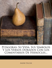 Pitágoras Su Vida, Sus Símbolos Y Los Versos Dorados Con Los Comentarios De Hierocles...