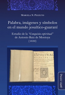 Palabra, imágenes y símbolos en el mundo jesuítico-guaraní. Estudio de la "Conquista Espiritual" de Antonio Ruiz de Montoya (1639)