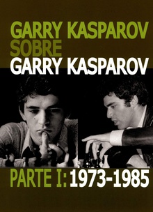 Garry Kasparov sobre Garry Kasparov. Parte I: 1973-1985