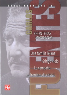 Obras reunidas, IV : Fronteras mexicanas. Una familia lejana. Gringo viejo. La campaña. La frontera