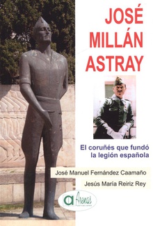 JOSÈ MILLÁM ASTRAY El coruñés que fundó la legión española
