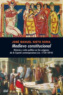 Medievo constitucional:historia y mito político en los orígenes de la España contemporánea