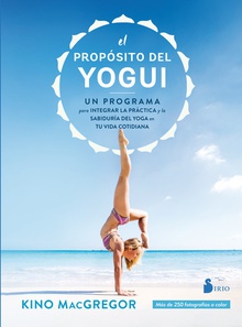 EL PROPÓSITO DEL YOGUI Un programa para integrar la práctica y la sabidur¡a del yoga en tu vida cotidia