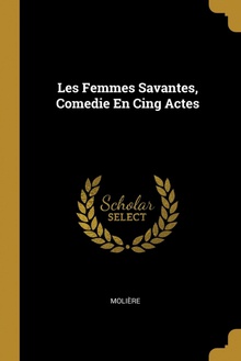 Les Femmes Savantes, Comedie En Cing Actes