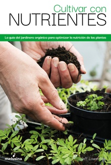 Cultivar con nutrientes La guía del jardinero orgánico para optimizar la nutrición d