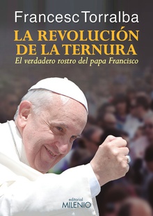 La revolución de la ternura El verdadero rostro del Papa Francisco