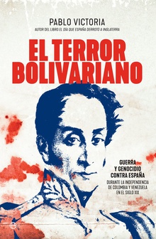 EL TERROR BOLIVARIANO Guerra y genocidio contra España en independencias de Colombia