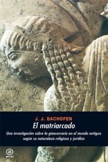 El matriarcado:una investigación sobre la ginecocracia en el mundo antiguo según su naturaleza religiosa jurídica