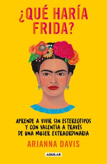 ¿ Qué haría Frida ? Aprende a vivir sin estereotipos y con valentía a través de una mujer extraordin