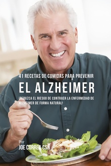 41 Recetas De Comidas Para Prevenir el Alzheimer ¡Reduzca El Riesgo de Contraer La Enfermedad de Alzheimer De Forma Natural!
