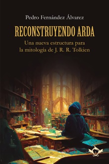 Reconstruyendo Arda Una nueva estructura para la mitología de J. R. R. Tolkien