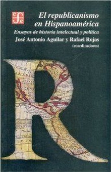 El republicanismo en Hispanoamérica : Ensayos de historia intelectual y política ENSAYOS DE HISTORIA INTELECTUAL Y POLITICA