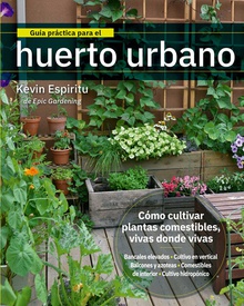 Guía práctica para el huerto urbano Cómo cultivar plantas comestibles vivas donde vivas