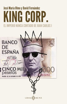 King Corp. El imperio nunca contado de Juan Carlos I EL IMPERIO NUNCA CONTADO DE JUAN CARLOS I