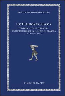 Los últimos moriscos Pervivencias de la población de origern islámico en el Reino de Granada (siglos