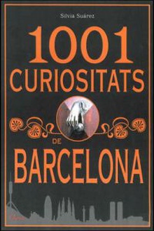 1001 curiositats de barcelona Un recorregut per la barcelona curiosa, desconeguda i sorprenent de tots els tem