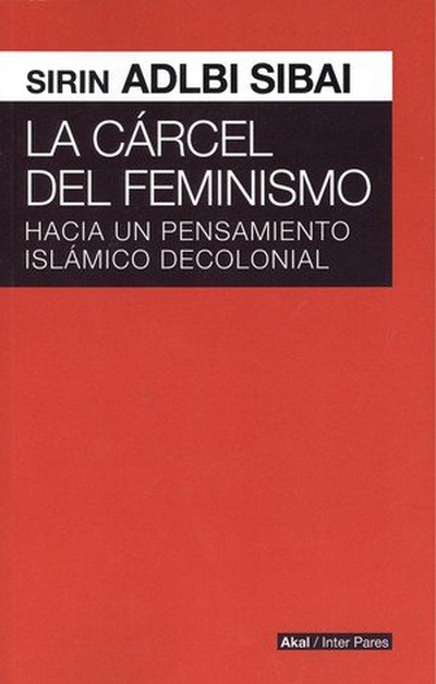 La cárcel del feminismo Hacia un pensamiento islámico decolonial