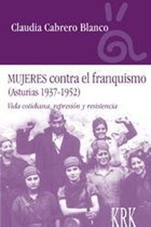Mujeres contra el franquismo (Asturias 1937-1952) Vida cotidiana, represión y resistencia